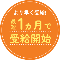 最短1ヵ月で受給開始