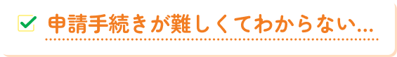 申請手続きが難しくてわからない
