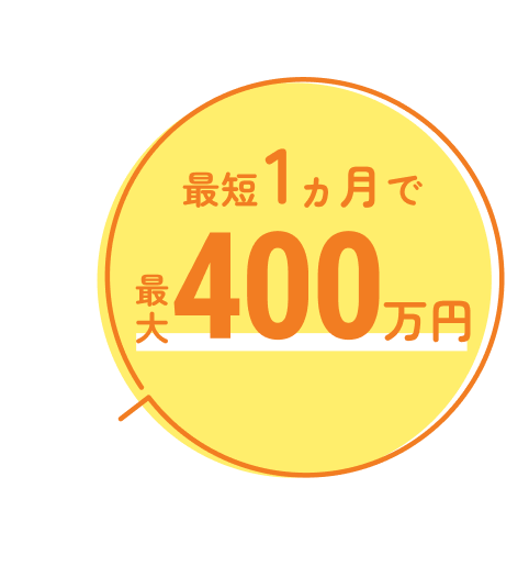 最短1ヵ月で最大400万円!